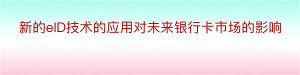 新的eID技术的应用对未来银行卡市场的影响