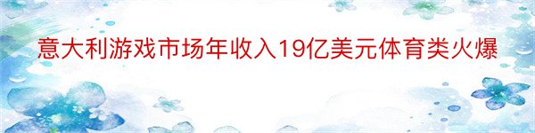 意大利游戏市场年收入19亿美元体育类火爆