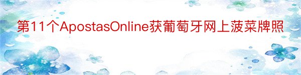 第11个ApostasOnline获葡萄牙网上菠菜牌照