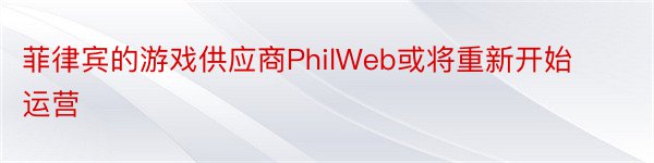 菲律宾的游戏供应商PhilWeb或将重新开始运营