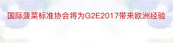 国际菠菜标准协会将为G2E2017带来欧洲经验