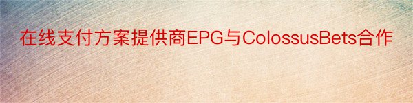 在线支付方案提供商EPG与ColossusBets合作