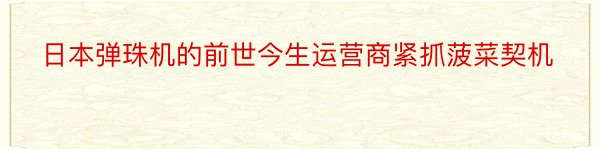 日本弹珠机的前世今生运营商紧抓菠菜契机