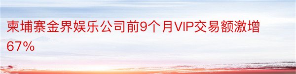 柬埔寨金界娱乐公司前9个月VIP交易额激增67％