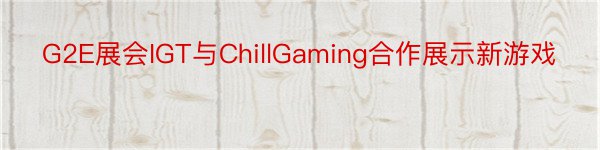 G2E展会IGT与ChillGaming合作展示新游戏