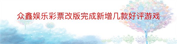 众鑫娱乐彩票改版完成新增几款好评游戏