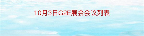 10月3日G2E展会会议列表