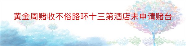 黄金周赌收不俗路环十三第酒店未申请赌台