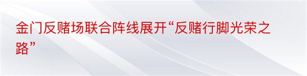 金门反赌场联合阵线展开“反赌行脚光荣之路”