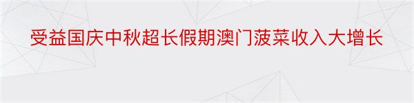 受益国庆中秋超长假期澳门菠菜收入大增长