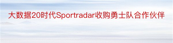 大数据20时代Sportradar收购勇士队合作伙伴