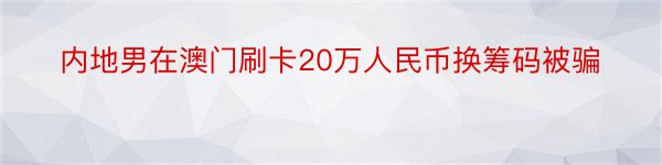 内地男在澳门刷卡20万人民币换筹码被骗