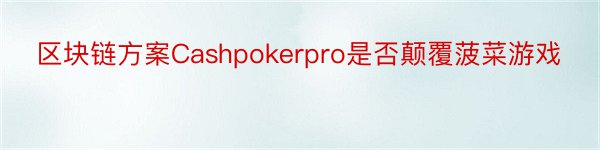 区块链方案Cashpokerpro是否颠覆菠菜游戏