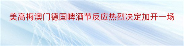 美高梅澳门德国啤酒节反应热烈决定加开一场