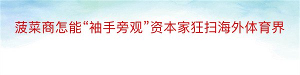 菠菜商怎能“袖手旁观”资本家狂扫海外体育界