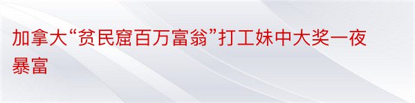 加拿大“贫民窟百万富翁”打工妹中大奖一夜暴富