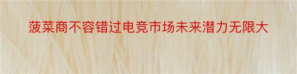 菠菜商不容错过电竞市场未来潜力无限大