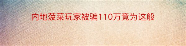 内地菠菜玩家被骗110万竟为这般