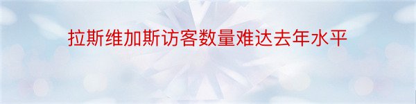 拉斯维加斯访客数量难达去年水平