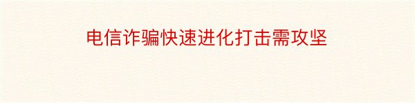 电信诈骗快速进化打击需攻坚