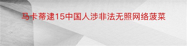 马卡蒂逮15中国人涉非法无照网络菠菜