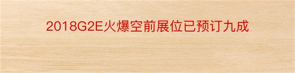 2018G2E火爆空前展位已预订九成