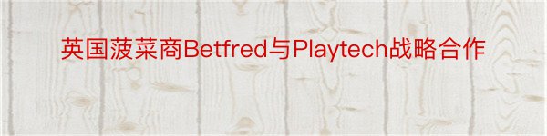 英国菠菜商Betfred与Playtech战略合作