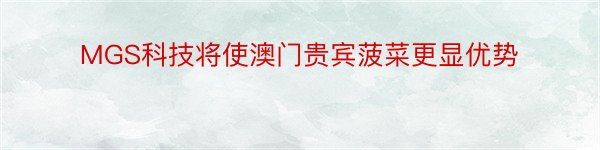 MGS科技将使澳门贵宾菠菜更显优势