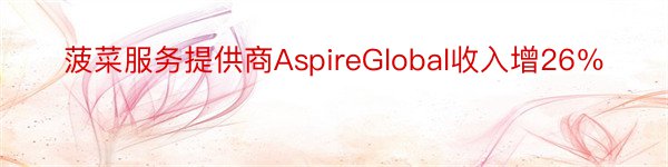 菠菜服务提供商AspireGlobal收入增26％