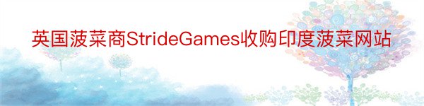 英国菠菜商StrideGames收购印度菠菜网站