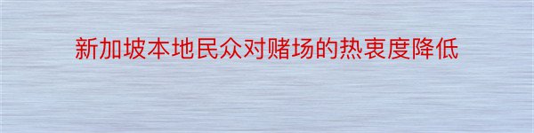 新加坡本地民众对赌场的热衷度降低