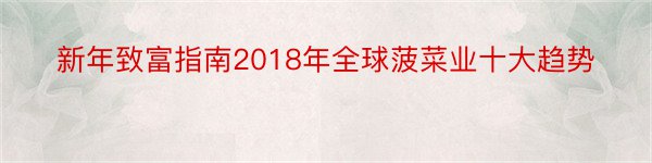 新年致富指南2018年全球菠菜业十大趋势