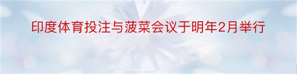 印度体育投注与菠菜会议于明年2月举行