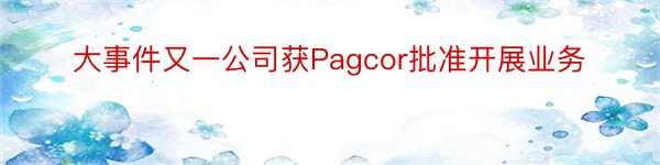 大事件又一公司获Pagcor批准开展业务