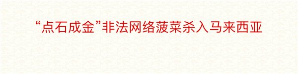 “点石成金”非法网络菠菜杀入马来西亚