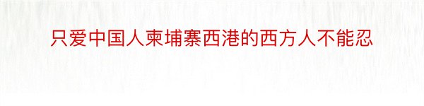 只爱中国人柬埔寨西港的西方人不能忍