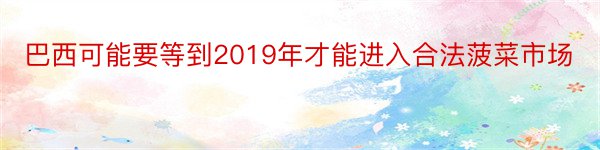 巴西可能要等到2019年才能进入合法菠菜市场