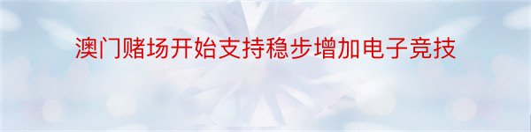 澳门赌场开始支持稳步增加电子竞技