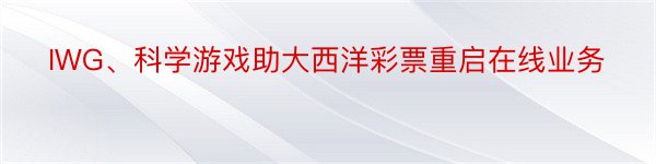 IWG、科学游戏助大西洋彩票重启在线业务