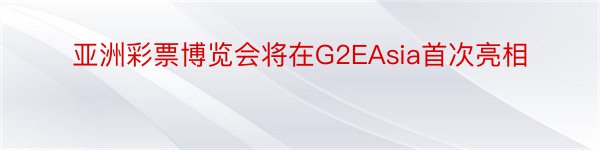 亚洲彩票博览会将在G2EAsia首次亮相