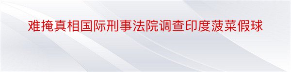 难掩真相国际刑事法院调查印度菠菜假球