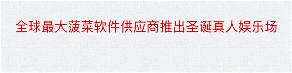 全球最大菠菜软件供应商推出圣诞真人娱乐场