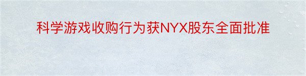 科学游戏收购行为获NYX股东全面批准