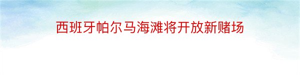 西班牙帕尔马海滩将开放新赌场