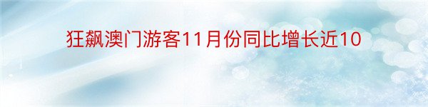 狂飙澳门游客11月份同比增长近10