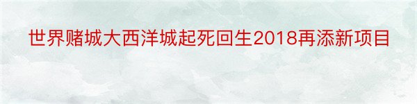 世界赌城大西洋城起死回生2018再添新项目