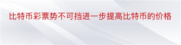 比特币彩票势不可挡进一步提高比特币的价格