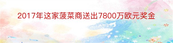 2017年这家菠菜商送出7800万欧元奖金