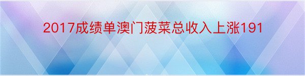 2017成绩单澳门菠菜总收入上涨191