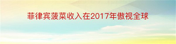 菲律宾菠菜收入在2017年傲视全球